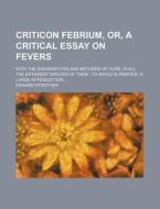 Criticon Febrium, Or, A Critical Essay On Fevers; With The Diagnosticks And Methods Of Cure, In All The Different Species Of Them To Which Is Prefix'd di Edward Strother edito da General Books Llc
