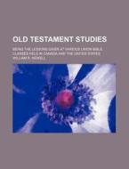 Old Testament Studies; Being the Lessons Given at Various Union Bible Classes Held in Canada and the United States di William R. Newell edito da Rarebooksclub.com
