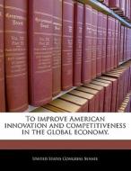 To Improve American Innovation And Competitiveness In The Global Economy. edito da Bibliogov