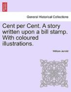 Cent per Cent. A story written upon a bill stamp. With coloured illustrations. di William Jerrold edito da British Library, Historical Print Editions