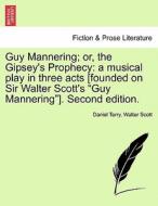Guy Mannering; or, the Gipsey's Prophecy: a musical play in three acts [founded on Sir Walter Scott's "Guy Mannering"].  di Daniel Terry, Walter Scott edito da British Library, Historical Print Editions