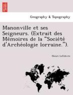 Manonville et ses Seigneurs. (Extrait des Me´moires de la "Socie´te´ d'Arche´ologie lorraine."). di Henri Lefebvre edito da British Library, Historical Print Editions
