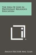 The Idea of God in Protestant Religious Education di Angus Hector Mac Lean edito da Literary Licensing, LLC