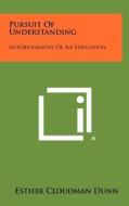 Pursuit of Understanding: Autobiography of an Education di Esther Cloudman Dunn edito da Literary Licensing, LLC