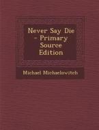 Never Say Die - Primary Source Edition di Michael Michaelowitch edito da Nabu Press