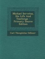 Michael Servetus, His Life and Teachings - Primary Source Edition di Carl Theophilus Odhner edito da Nabu Press