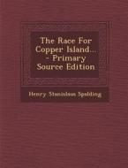 The Race for Copper Island... - Primary Source Edition di Henry Stanislaus Spalding edito da Nabu Press