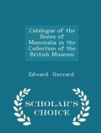 Catalogue Of The Bones Of Mammalia In The Collection Of The British Museum - Scholar's Choice Edition di Edward Gerrard edito da Scholar's Choice