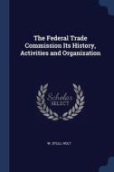 The Federal Trade Commission Its History di W. STULL HOLT edito da Lightning Source Uk Ltd