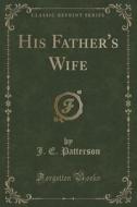 His Father's Wife (classic Reprint) di J E Patterson edito da Forgotten Books