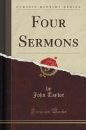 Four Sermons (classic Reprint) di John Taylor edito da Forgotten Books