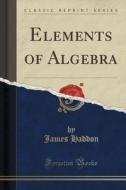 Elements Of Algebra (classic Reprint) di James Haddon edito da Forgotten Books