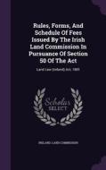 Rules, Forms, And Schedule Of Fees Issued By The Irish Land Commission In Pursuance Of Section 50 Of The Act di Ireland Land Commission edito da Palala Press