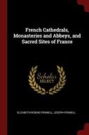 French Cathedrals, Monasteries and Abbeys, and Sacred Sites of France di Elizabeth Robins Pennell, Joseph Pennell edito da CHIZINE PUBN