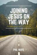 Joining Jesus on the Way: Discipleship in the 21st Century di Phil Mayo edito da ELM HILL BOOKS
