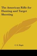 The American Rifle For Hunting And Target Shooting di C. E. Hagie edito da Kessinger Publishing Co