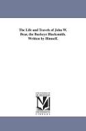 The Life and Travels of John W. Bear, the Buckeye Blacksmith. Written by Himself. di John W. Bear edito da UNIV OF MICHIGAN PR