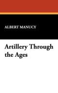 Artillery Through the Ages di Albert Manucy edito da Wildside Press
