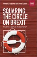 Squaring the Circle on Brexit: Could the Norway Model Work? di John Erik Fossum, Hans Petter Graver edito da POLICY PR