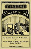 Vegetarian Rice and Pasta Dishes - A Collection of Old-Time Recipes using No Meat di S. Beaty-Pownall edito da Vintage Cookery Books