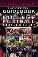 The Official Guidebook to a College Football Scholarship di Clarence K. Moniba edito da Xlibris