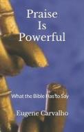 Praise Is Powerful: What the Bible Has to Say di Eugene Carvalho edito da Createspace