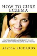 How to Cure Eczema: Natural Eczema Treatment to Get Rid of Skin Problems Once and for All di Alyssa Richards edito da Createspace