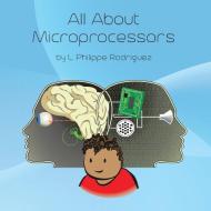 All About Microprocessors di L. Philippe Rodriguez edito da Lulu Publishing Services