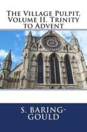 The Village Pulpit, Volume II. Trinity to Advent di S. Baring-Gould edito da Createspace