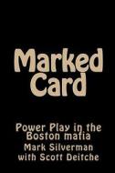 Marked Card: Power Play in the Boston Mafia di Scott Deitche, Mark Silverman edito da Createspace Independent Publishing Platform