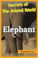 SECRETS OF THE ANIMAL WORLD ELEPHANT: CH di BRANDON D. JURY edito da LIGHTNING SOURCE UK LTD