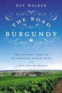 The Road to Burgundy: The Unlikely Story of an American Making Wine and a New Life in France di Ray Walker edito da Gotham Books