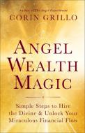 Angel Wealth Magic: Simple Steps to Hire the Divine & Unlock Your Miraculous Financial Flow di Corin Grillo edito da NEW WORLD LIB