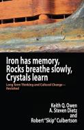 Iron Has Memory, Rocks Breathe Slowly, Crystals Learn: Long Term Thinking and Cultural Change-Revisited di Keith Q. Owen, A. Steven Dietz, Robert Culbertson edito da ISCE PUB