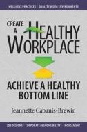 Create A Healthy Workplace di Jeannette Cabanis-Brewin edito da Maven House Press