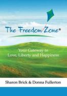 The Freedom Zone: Your Gateway to Love, Liberty and Happiness di Donna Fullerton, Sharon Brick edito da Freedom Zone, Inc.