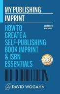My Publishing Imprint: How to Create a Self-Publishing Book Imprint & ISBN Essentials di David Wogahn edito da LIGHTNING SOURCE INC