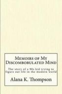 Memoirs of My Discombobulated Mind di Miss Alana K. Thompson edito da Createspace Independent Publishing Platform