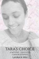 Tara's Choice: A Mother-Daughter Cancer Journey di Laura B. Hill edito da Createspace Independent Publishing Platform