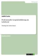 Professionelle Gesprächsführung im Lehrberuf di Judith Fuchs edito da GRIN Verlag