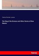 The King of the Broncos and Other Stories of New Mexico di Charles Fletcher Lummis edito da hansebooks
