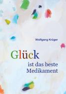 Glück ist das beste Medikament di Wolfgang Krüger edito da Books on Demand