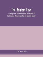 The bantam fowl; a description of all standard breeds and varieties of bantams, and of new breeds that are becoming popu di T. F. McGrew edito da Alpha Editions