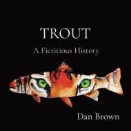 Trout: A Fictitious History di Dan Brown edito da LIGHTNING SOURCE INC