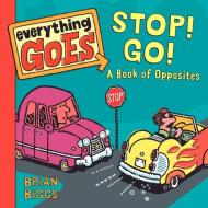Everything Goes: Stop! Go!: A Book of Opposites di Brian Biggs edito da Balzer & Bray/Harperteen
