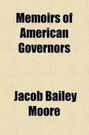 Memoirs Of American Governors di Jacob Bailey Moore edito da General Books Llc