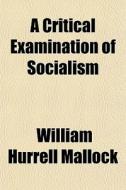 A Critical Examination Of Socialism di William Hurrell Mallock edito da General Books Llc