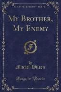 My Brother, My Enemy (classic Reprint) di Mitchell Wilson edito da Forgotten Books