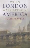 When London Was Capital of America di Julie Flavell edito da Yale University Press