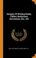 Designs Of Writing Desks, Tables, Bookcases, Secretaries, Etc., Etc edito da Franklin Classics